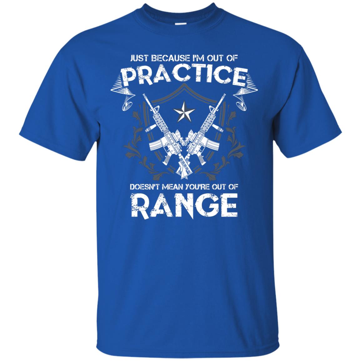 Just Because I_m Out Of Practice Doesn_t Mean You_re Out Of Range Shirt Royal