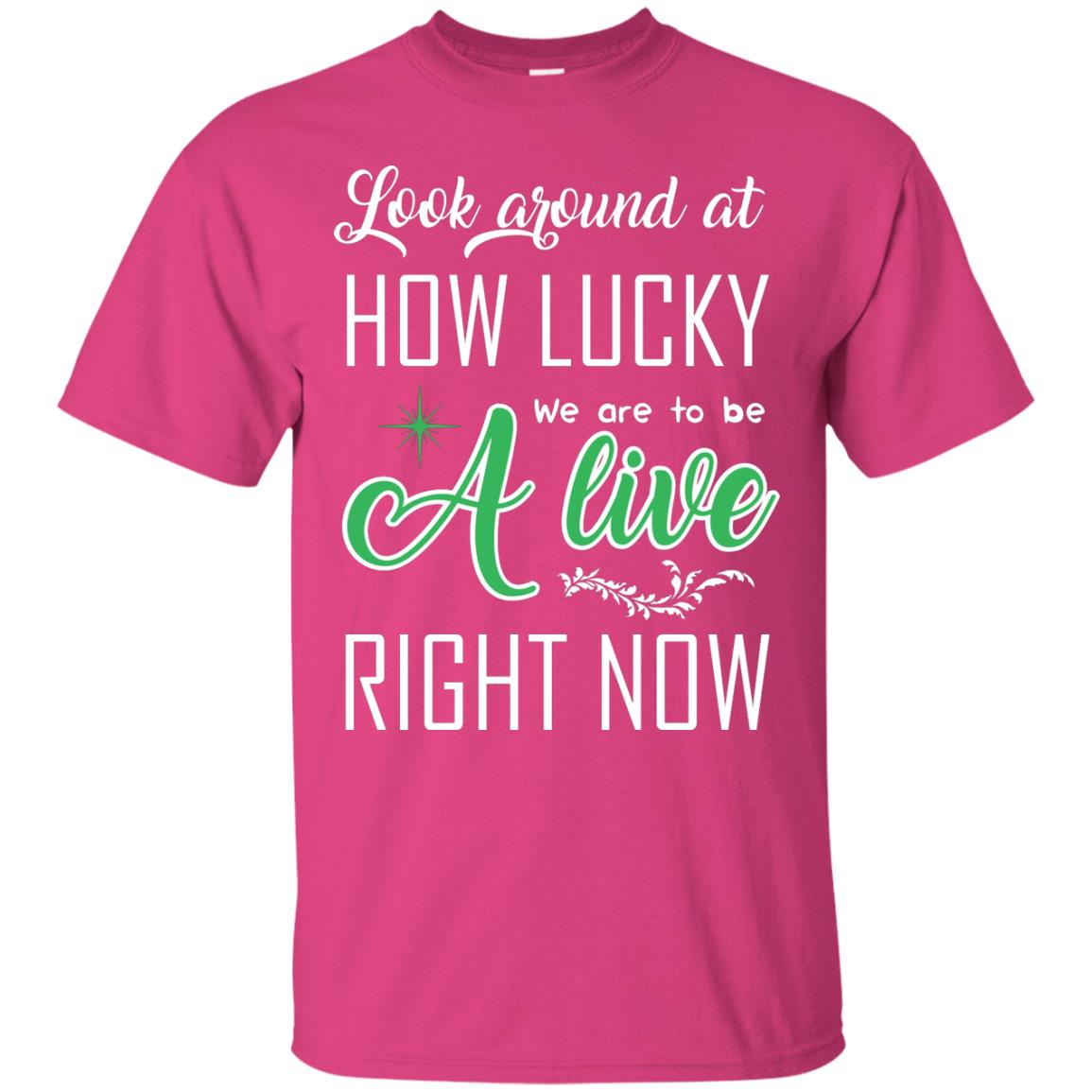 Look Around At How Lucky We Are To Be A Live Right Now T-shirt Heliconia