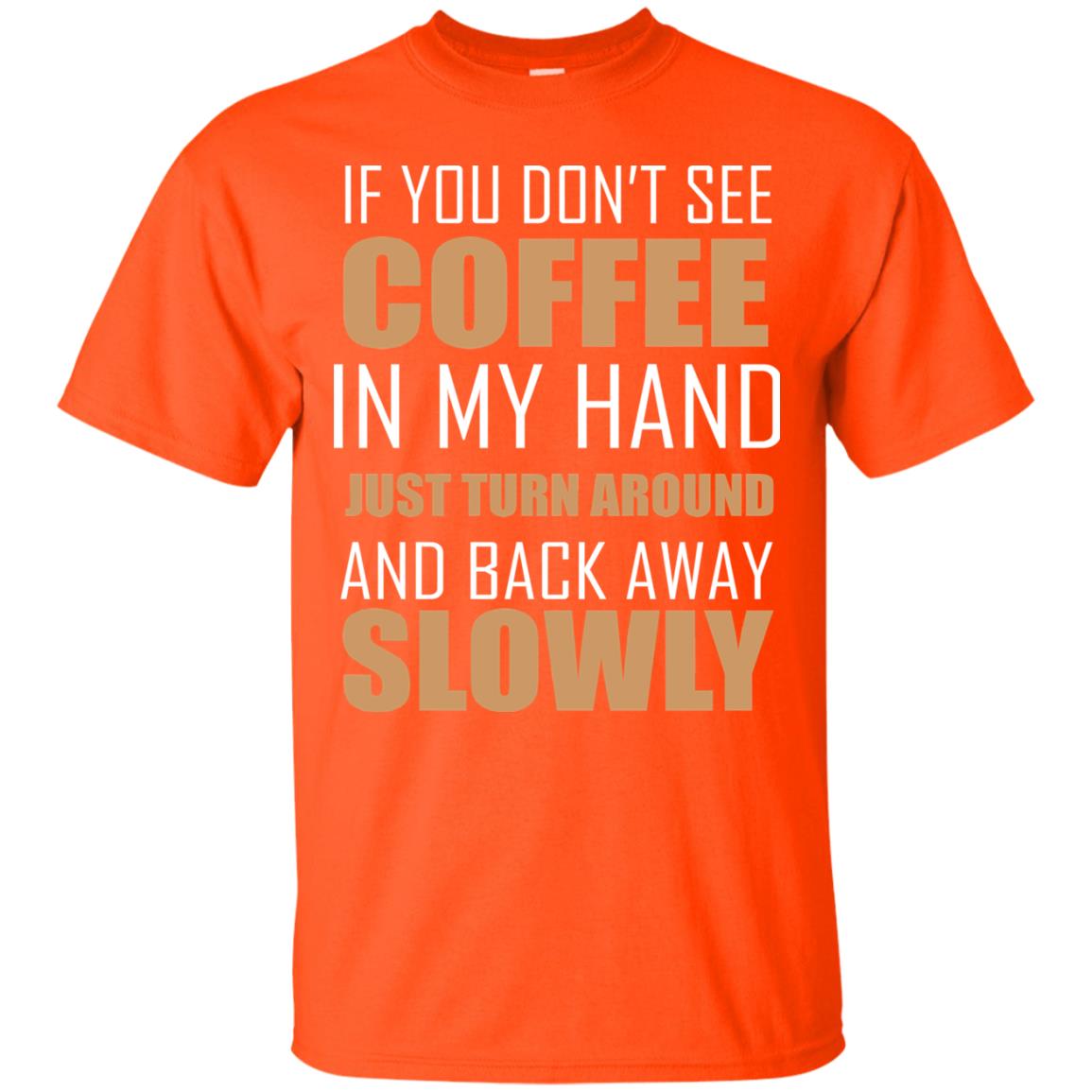 If You Dont See Coffee In My Hand Just Turn Aroud And Back Away Slowly Orange
