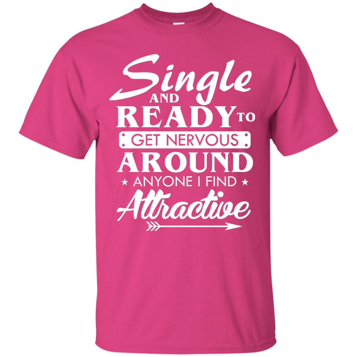 Single And Ready To Get Nervous Around Anyone I Find Attractive Funny Saying T-shirt For Single Friends Heliconia