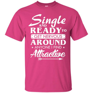 Single And Ready To Get Nervous Around Anyone I Find Attractive Funny Saying T-shirt For Single Friends