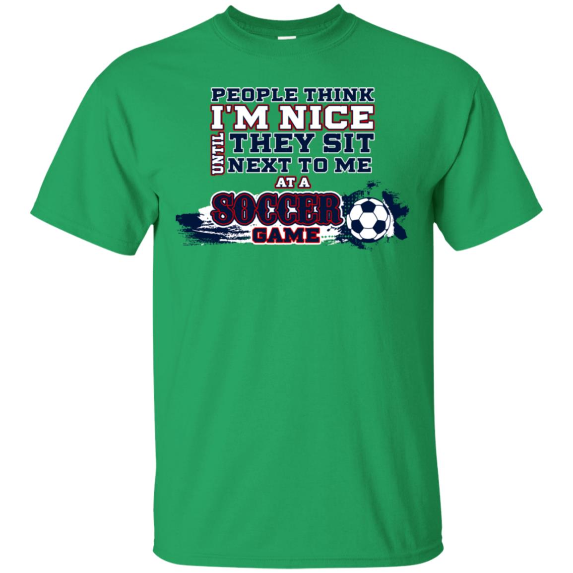 People Think I'm Nice Until They Sit Next To Me At A Soccer Game Shirt For Mens Or Womens Irish Green