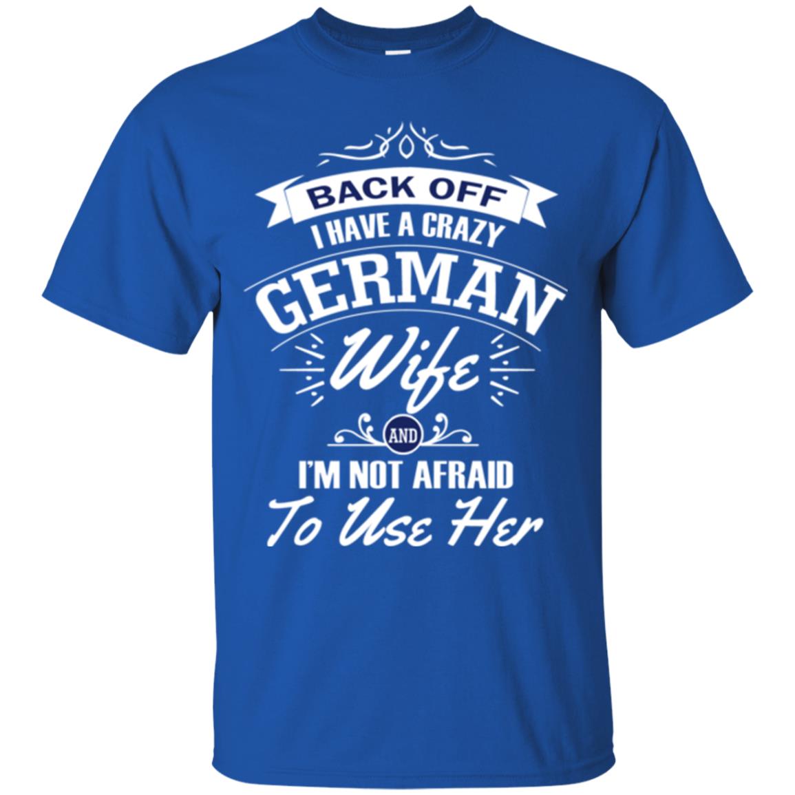 Back Of I Have A Crazy German Wife And Im Not Afraid To Use Her Royal