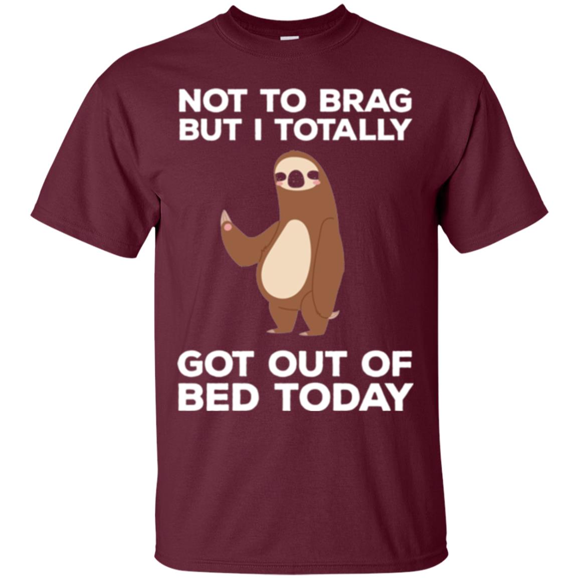 Funny Sloth T-shirt Not To Brag But I Totally Got Out Of Bed Today Maroon
