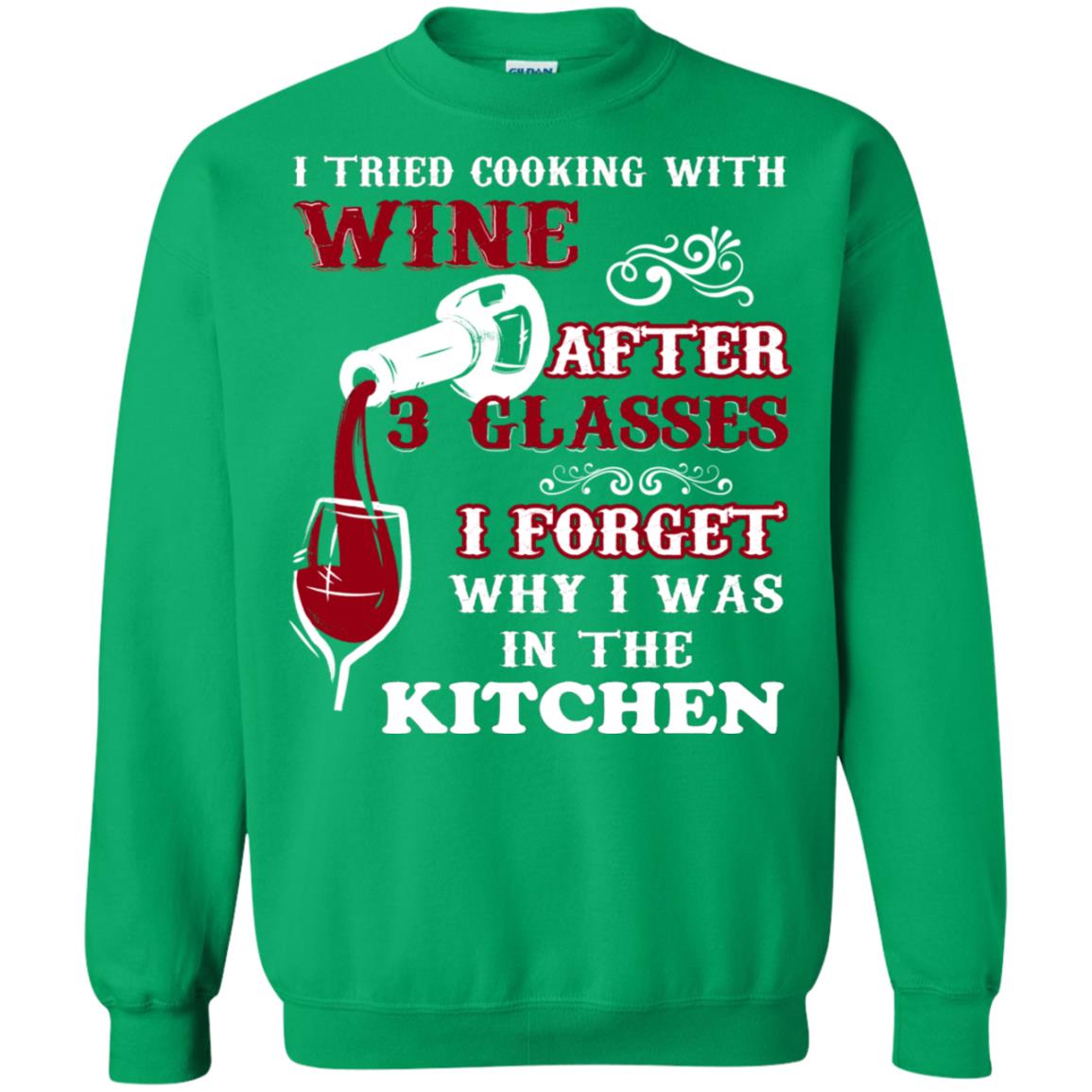 I Tried Cooking With Wine After 3 Glasses I Forget Why I Was In The Kitchen Shirt Irish Green