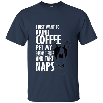 I Just Want To Drink Coffee Pet My Boston Terrier And Take Naps Dog And Cofffee Lover T-shirt Navy