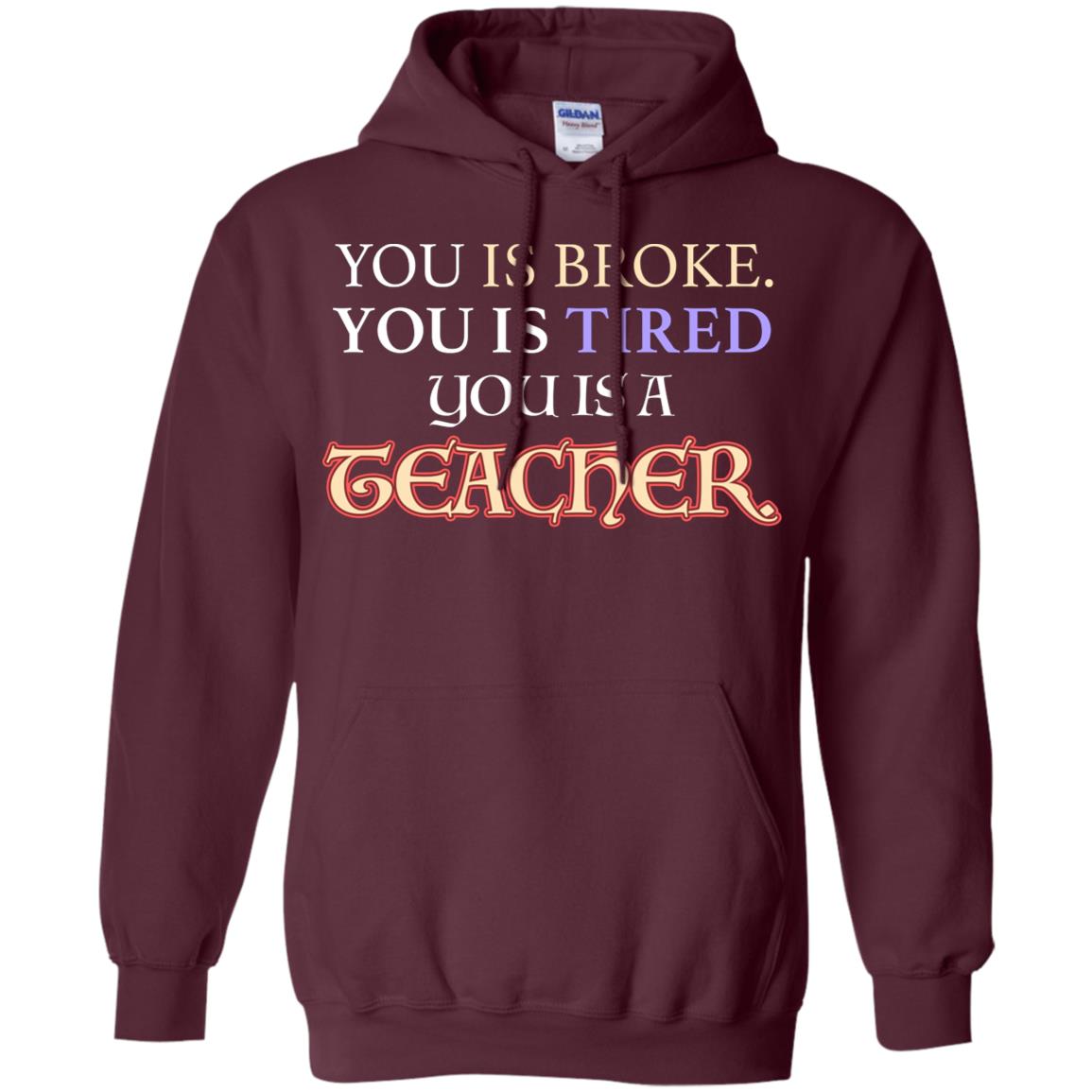 You Is Broke You Is Tired You Is A Teacher Shirt Maroon
