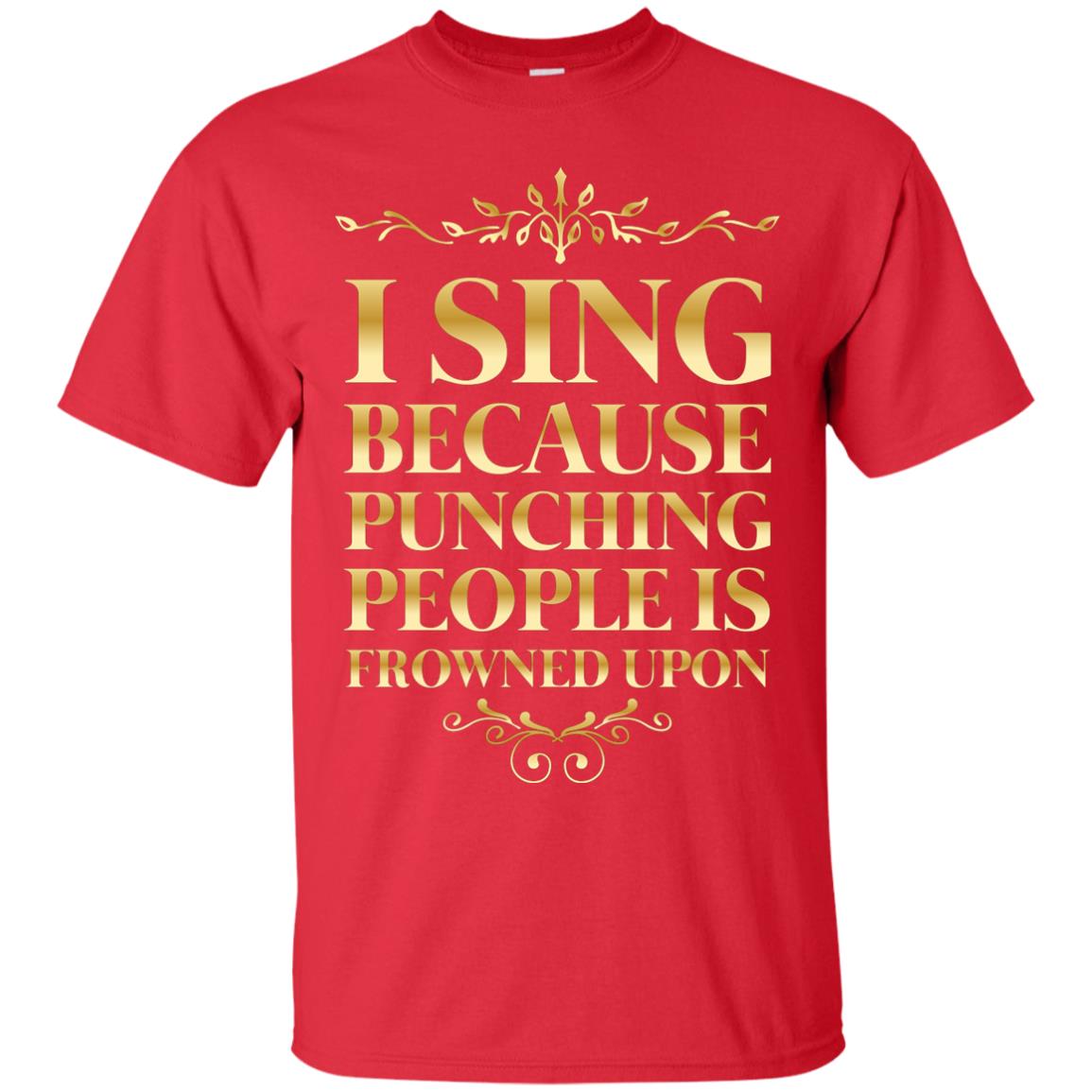I Sing Because Punching People Is Frowned Upon Singing Lovers Shirt Red