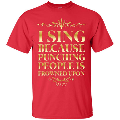 I Sing Because Punching People Is Frowned Upon Singing Lovers Shirt Red