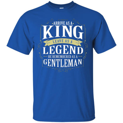 Arrive As A King Leave As A Legend Be Remembered As A Gentleman Royal