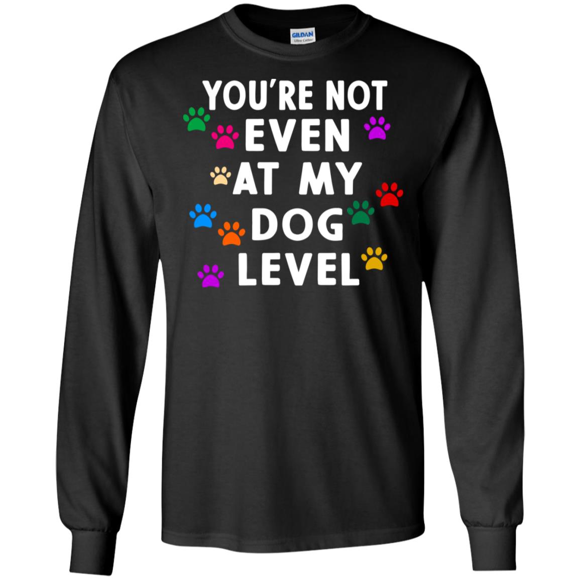 You Are Not Even At My Dog Level Best Quote ShirtG240 Gildan LS Ultra Cotton T-Shirt