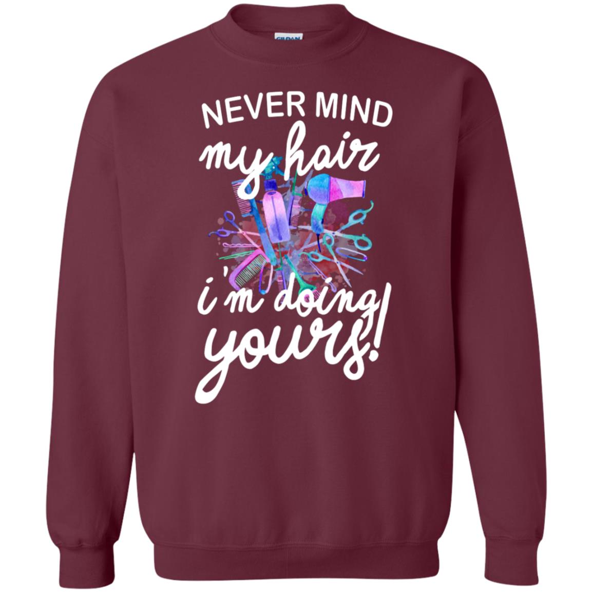 Never Mind My Hair Im Doing Yours Hairstylist Shirt Maroon