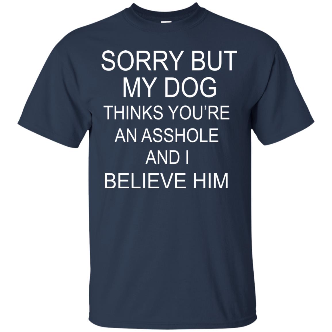 Sorry But My Dog Thinks You Are An Asshole And I Belive Him Shirt Navy