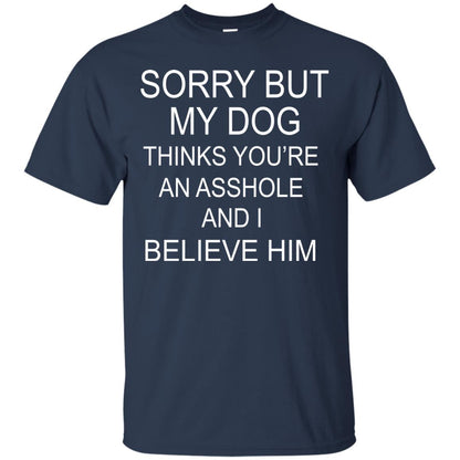 Sorry But My Dog Thinks You Are An Asshole And I Belive Him Shirt Navy