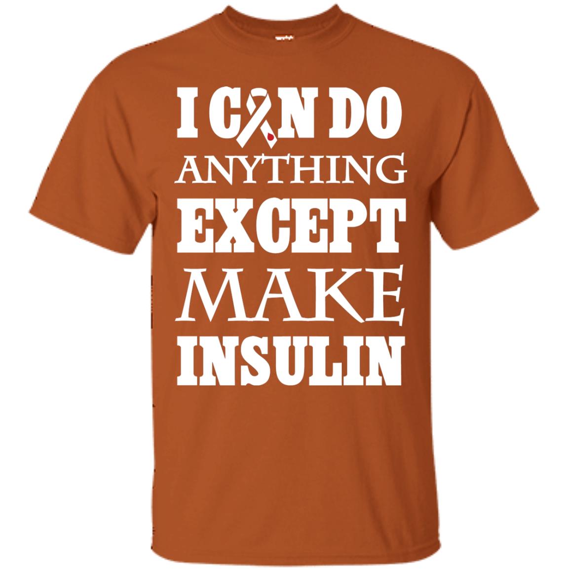 I Can Do Anything Except Make Insullin Diabetes Symptoms Shirt Texas Orange