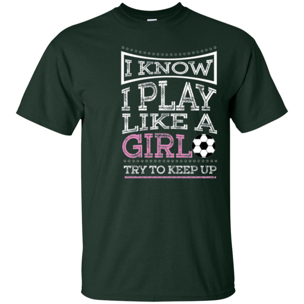 Soccer Lovers T-shirt I Know I Play Like A Girl Try To Keep It Forest Green