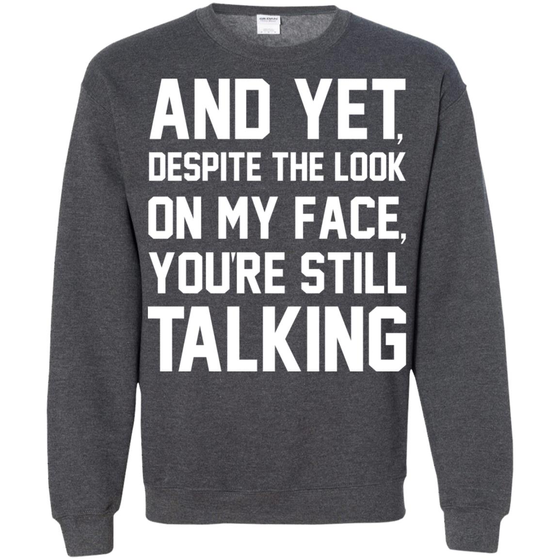 And Yet Despite The Look On My Face You're Still Talking T-shirt Dark Heather