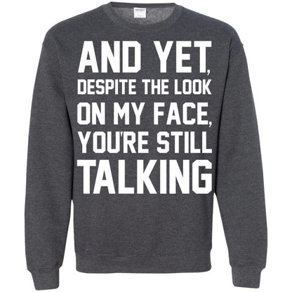 And Yet Despite The Look On My Face You're Still Talking T-shirt Dark Heather