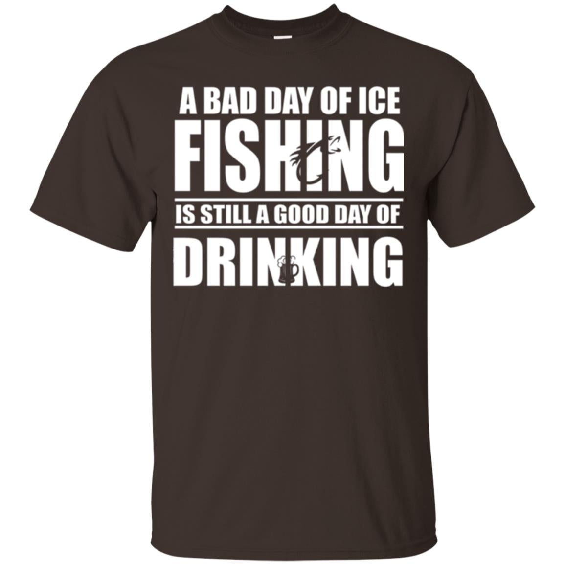 Fisherman T-shirt A Bad Day Of Ice Fishing Is Still A Good Day Of Drinking Dark Chocolate