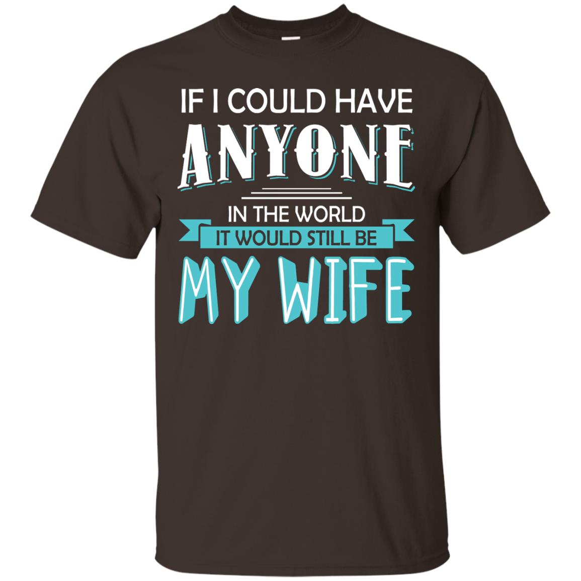 If I Could Have Anyone In The World It Would Still Be My Wife Best Idea Shirt For Husband Dark Chocolate