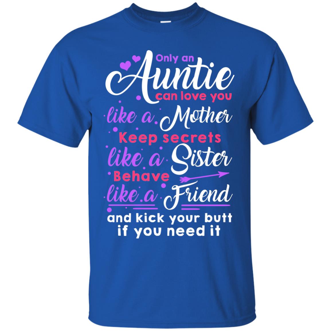 Only An Auntie Can Love You Like A Mother Keep Secrets Like A Sister Behave Like A Friend And Kick Your Butt If You Need It Royal