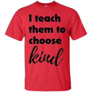 Teachers T-shirt I Teach Them To Choose Kind