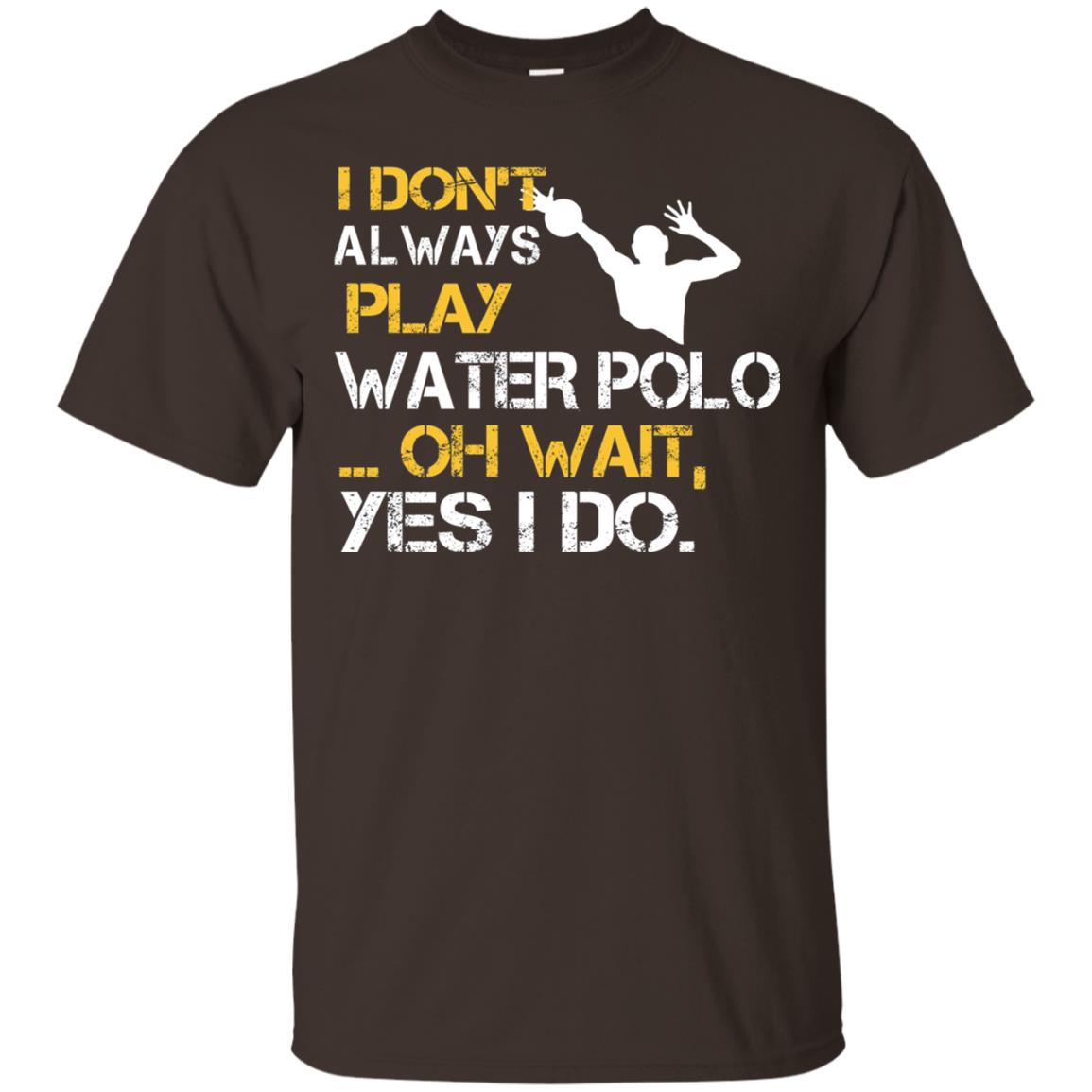 I Dont Always Play Water Polo Oh Wait Yes I Do Shirt Dark Chocolate