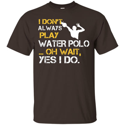 I Dont Always Play Water Polo Oh Wait Yes I Do Shirt Dark Chocolate