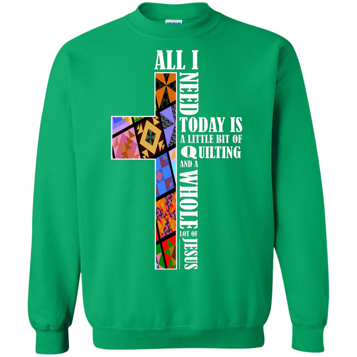 All I Need Today Is A Little Bit Of Quilting And A Whole Lot Of Jesus T-shirt Irish Green