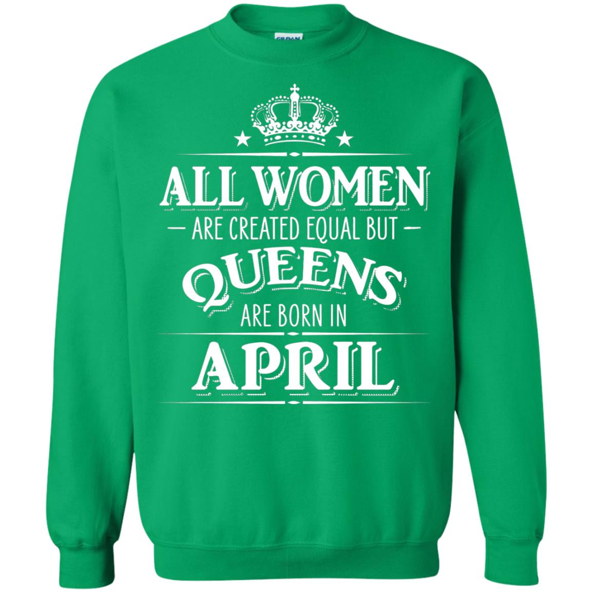 All Women Created Equal But Queens Are Born In April Shirt Irish Green