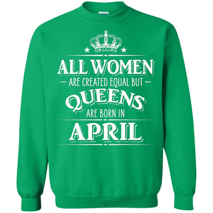 All Women Created Equal But Queens Are Born In April Shirt Irish Green
