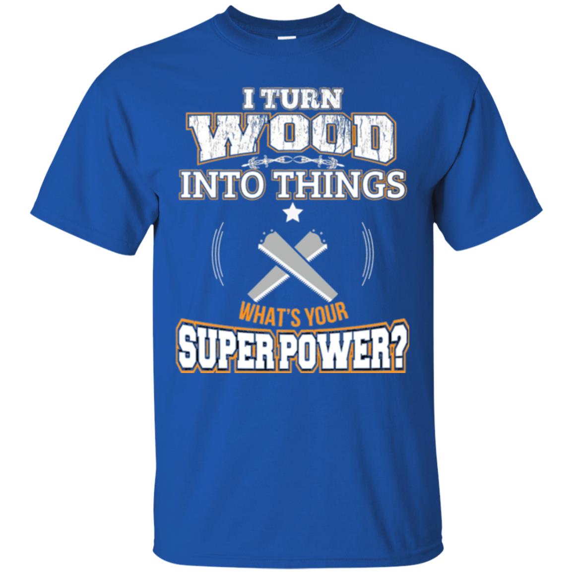 Woodworker T-shirt I Turn Wood Into Things Royal