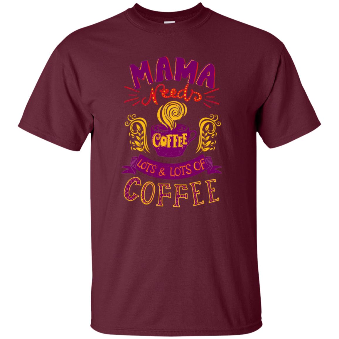 Mama Needs Coffee Lots And Lots Coffee Shirt Maroon
