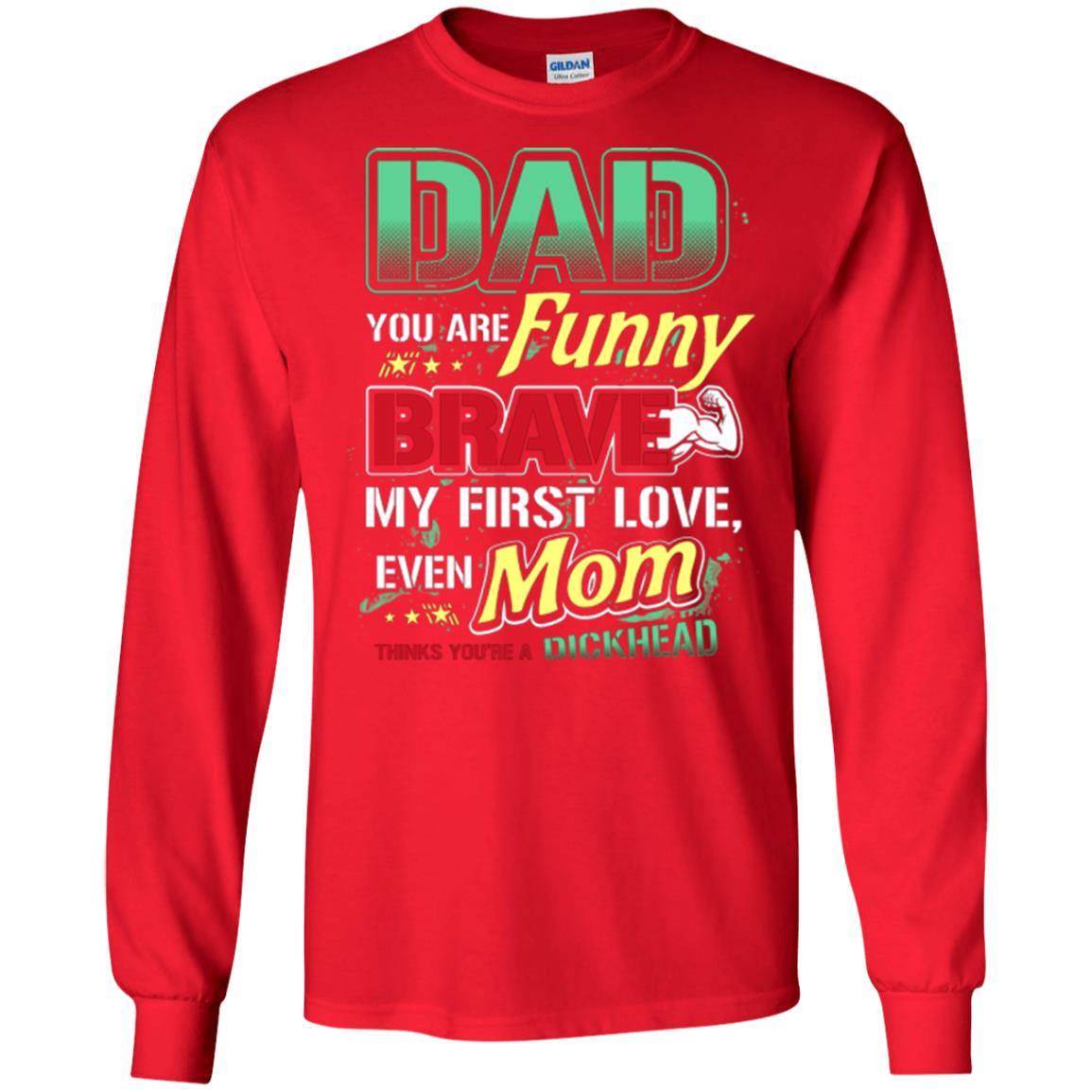 Dad You Are Funny Brave My First Love, Even Mom Thinks You're A Dickhead Red