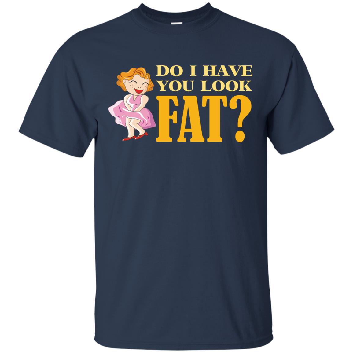 Do I Have You Look Fat Shirt Navy