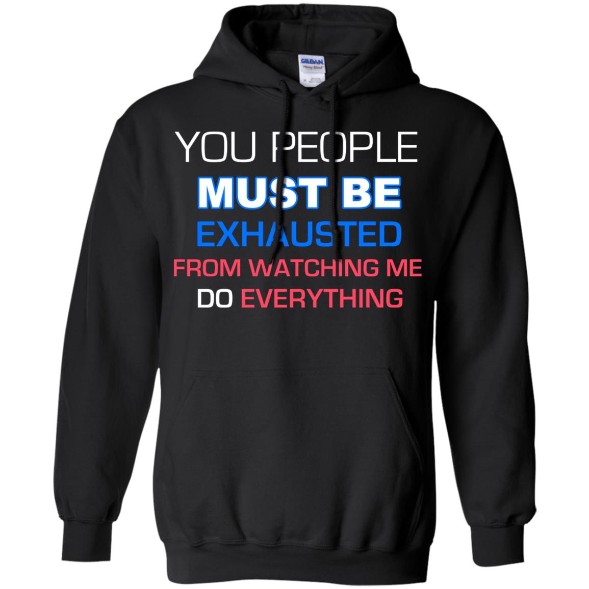 You People Must Be Exhausted From Watching Me Do Everything ShirtG185 Gildan Pullover Hoodie 8 oz.