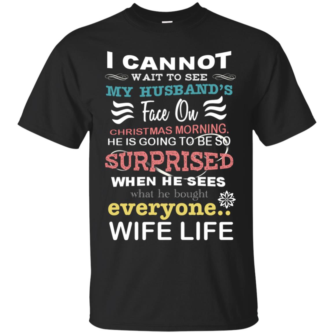 I Cannot Wait To See My Husband's Face On Christmas Morning He Is Going To Be So Surprised When He Sees What He Bought Everyone Wife LifeG200 Gildan Ultra Cotton T-Shirt
