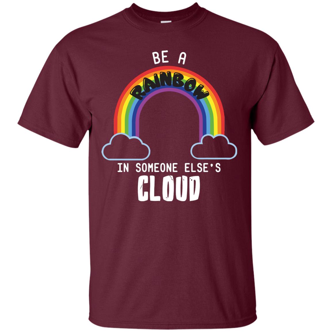 Be A Rainbow In Someone Else_s Cloud Shirt Maroon