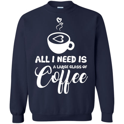 All I Need Is A Large Glass Of Coffee Best Gift Shirt For Coffee Lover Navy