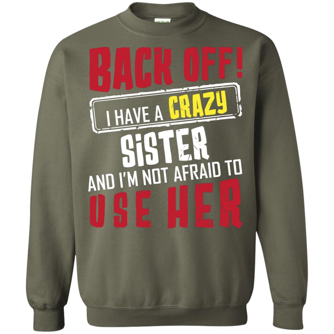 Back Off I Have A Crazy Sister And I_m Not Afraid To Use Her Sister Shirt Military Green