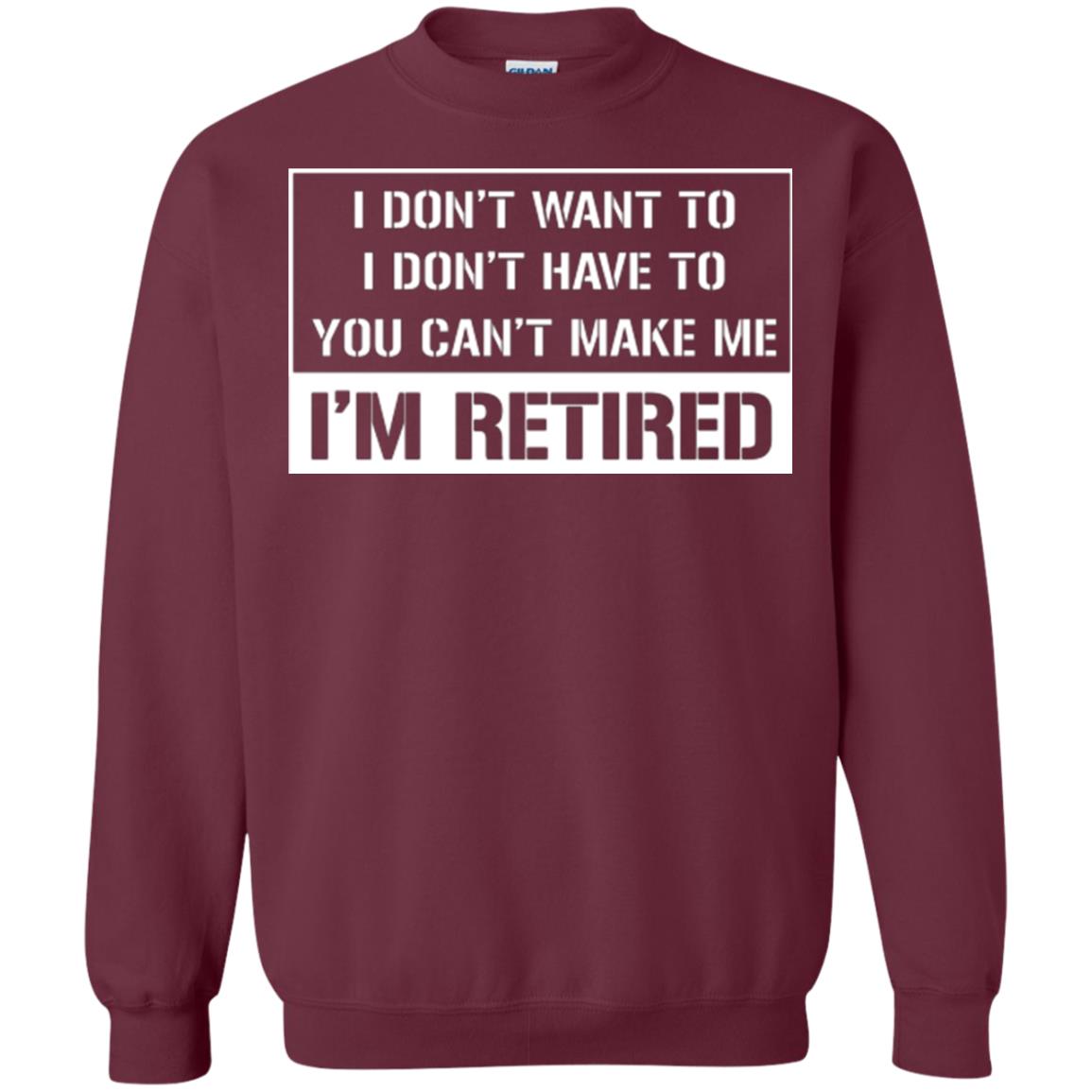 Retirement T-shirt I Don’t Want To I Don’t Have To You Can’t Make Me I’m Retired Maroon