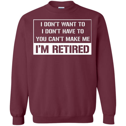 Retirement T-shirt I Don’t Want To I Don’t Have To You Can’t Make Me I’m Retired Maroon