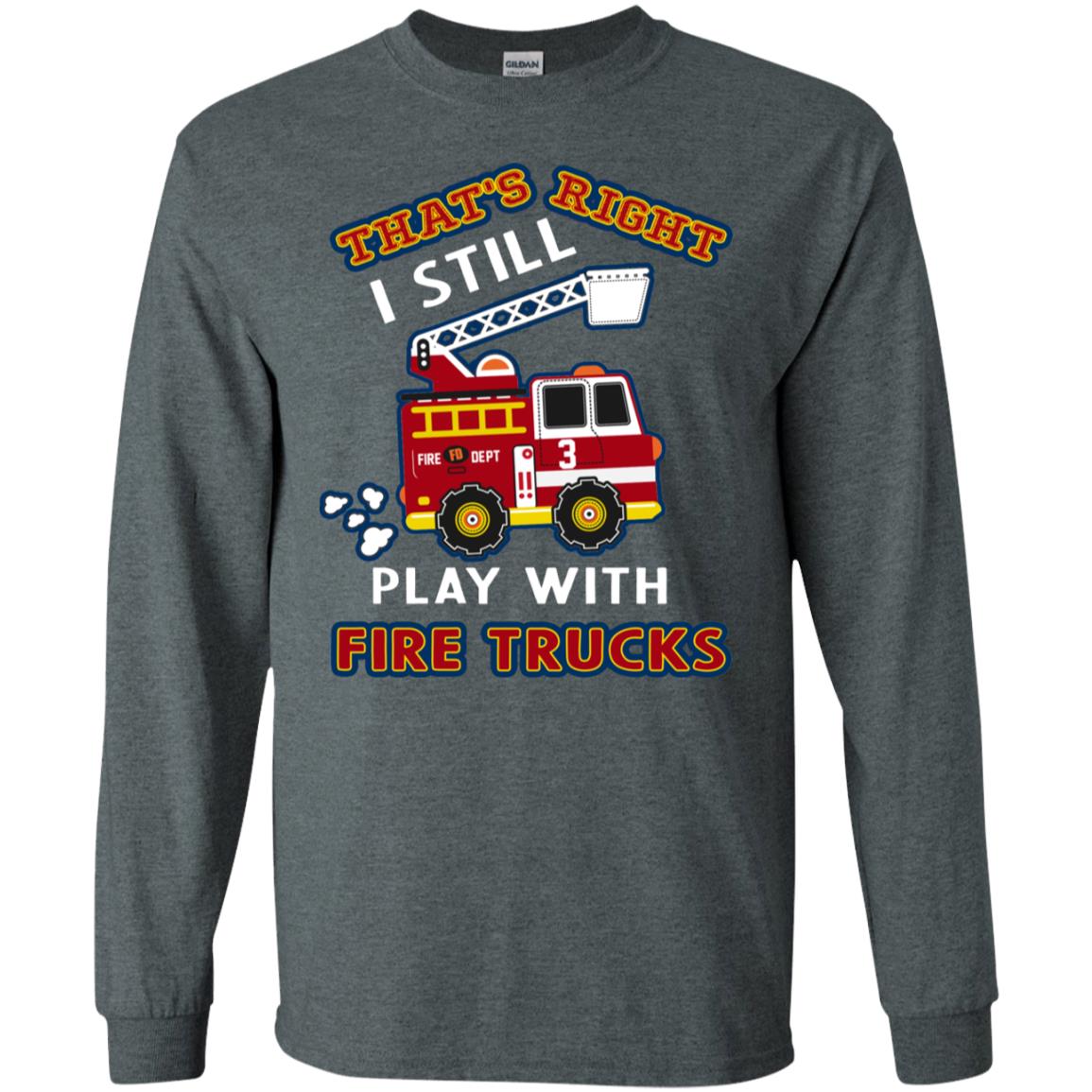 That's Right I Still Play With Fire Trucks Shirt For Mens Womens Dark Heather