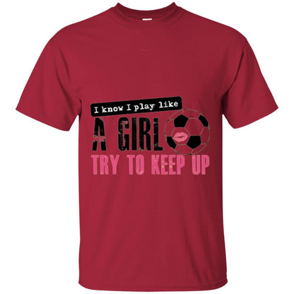 Soccer T-shirt I Know I Play Like A Girl Try To Keep Up Cardinal