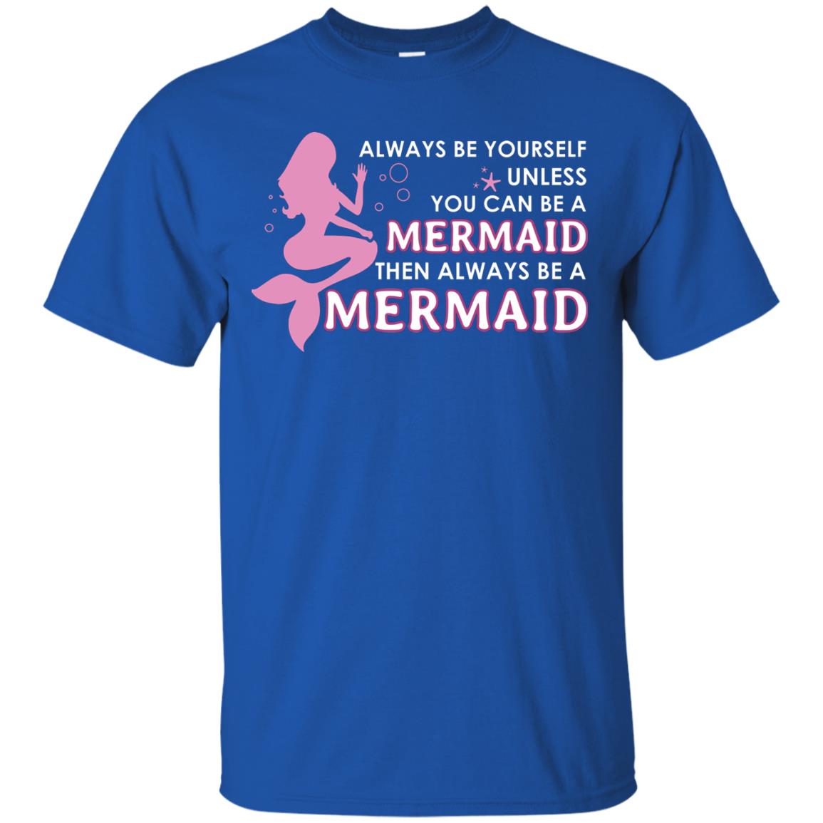 Always Be Yourself Unless You Can Be A Mermaid Then Always Be A Mermaid Shirt Royal