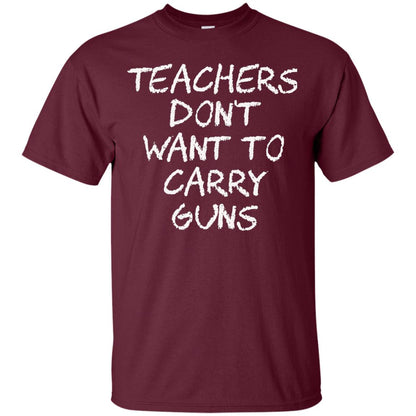 Teachers Don_t Want To Carry Guns Gun Control T-shirt Maroon
