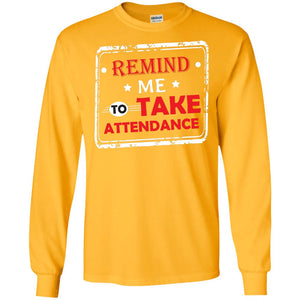 Remind Me To Take Attendance Teacher ShirtG240 Gildan LS Ultra Cotton T-Shirt