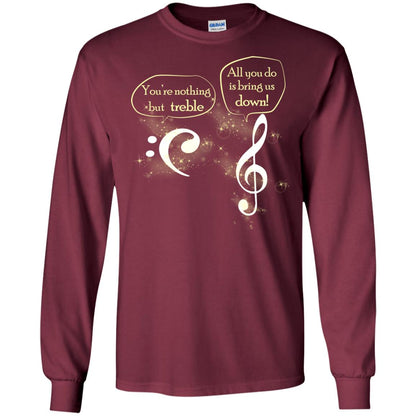 Music Lover T-shirt You're Nothing But Treble All You Do Is Bring It Down Maroon