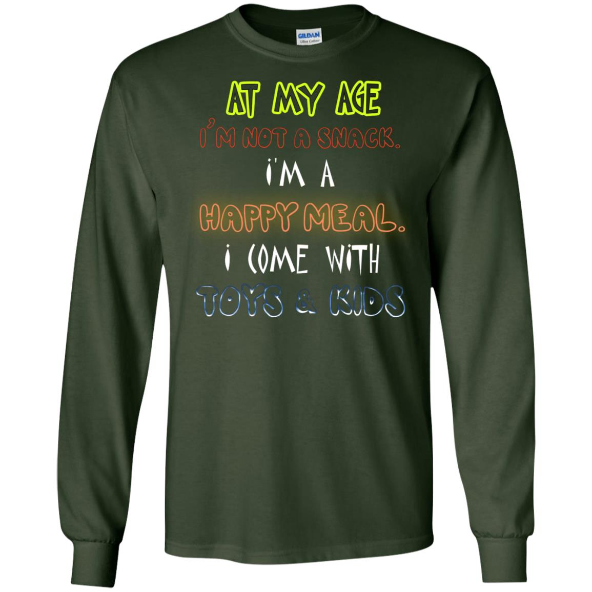 At My Age Im Not A Snack Im A Happy Meal I Come With Toy And Kids Shirt Forest Green