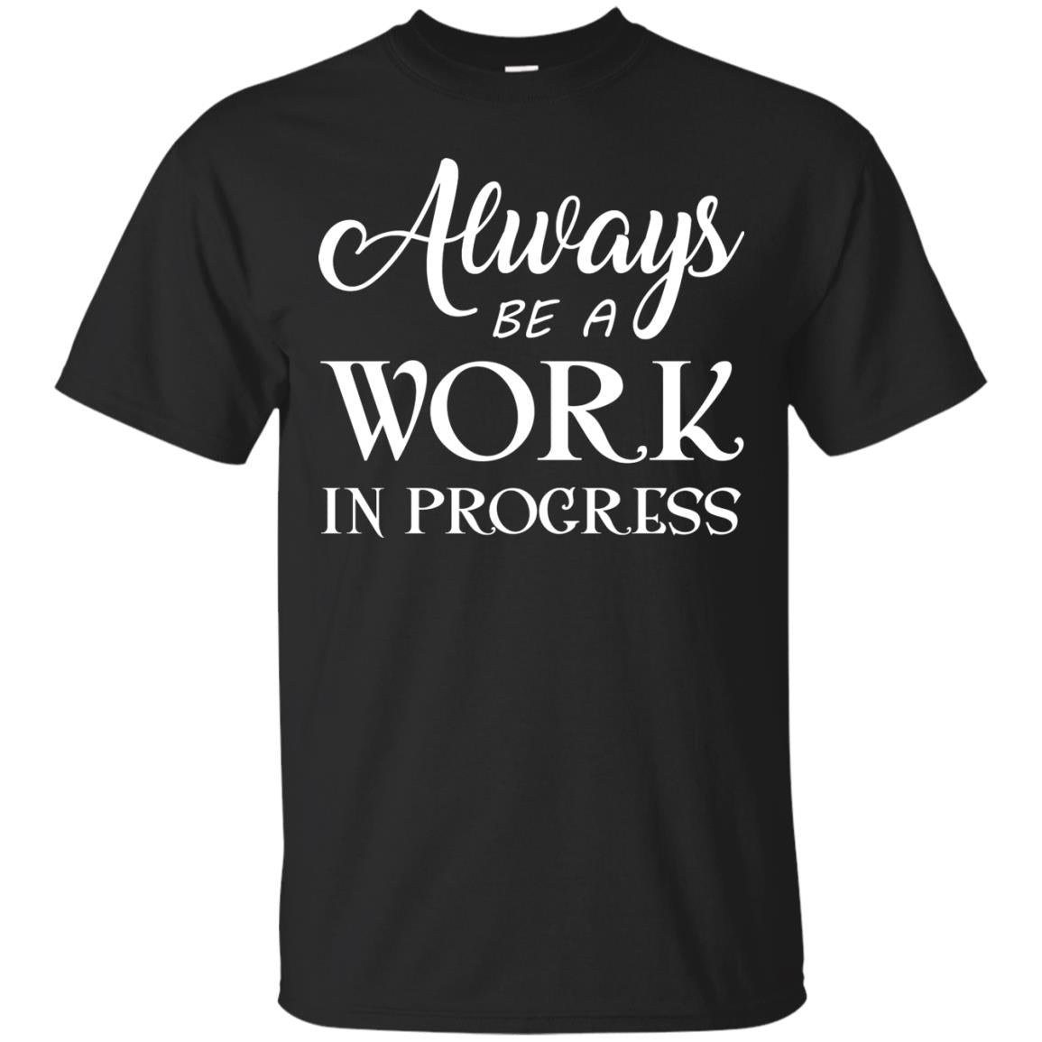 Always Be A Work In Progress Inspirational And Self Improvement Quote Shirts Black